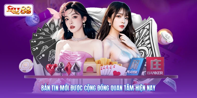 Bản tin mới được cộng đồng quan tâm hiện nay