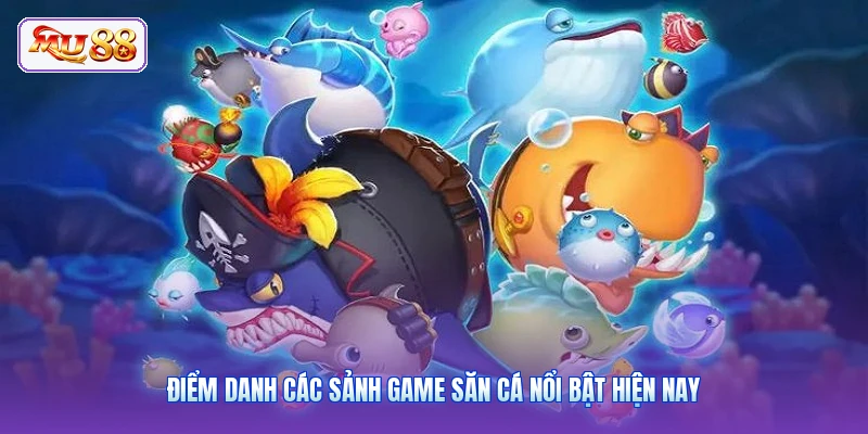 Điểm danh các sảnh game săn cá nổi bật hiện nay