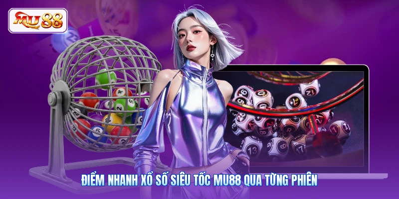 Điểm nhanh xổ số siêu tốc MU88 qua từng phiên