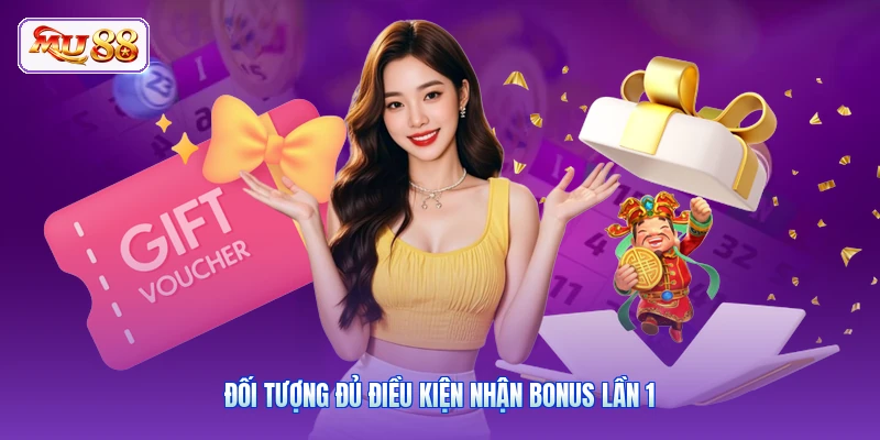 Khuyến Mãi Nạp Đầu MU88 | Nhận Ngay Tiền Thưởng Cực Đỉnh Đối tượng đủ điều kiện nhận bonus lần 1