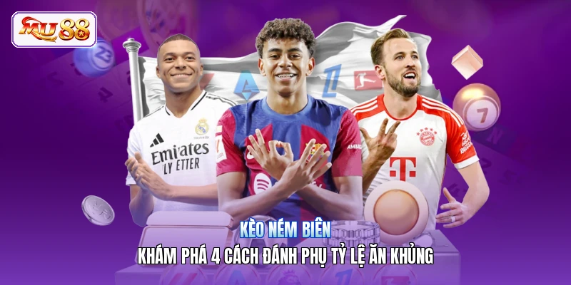 Kèo Ném Biên | Khám Phá 4 Cách Đánh Phụ Tỷ Lệ Ăn Khủng Kèo Ném Biên | Khám Phá 4 Cách Đánh Phụ Tỷ Lệ Ăn Khủng