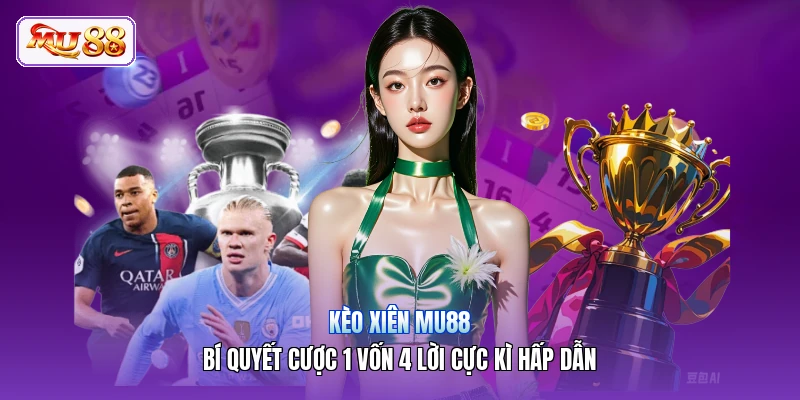 Kèo Xiên MU88 | Bí Quyết Cược 1 Vốn 4 Lời Cực Kì Hấp Dẫn