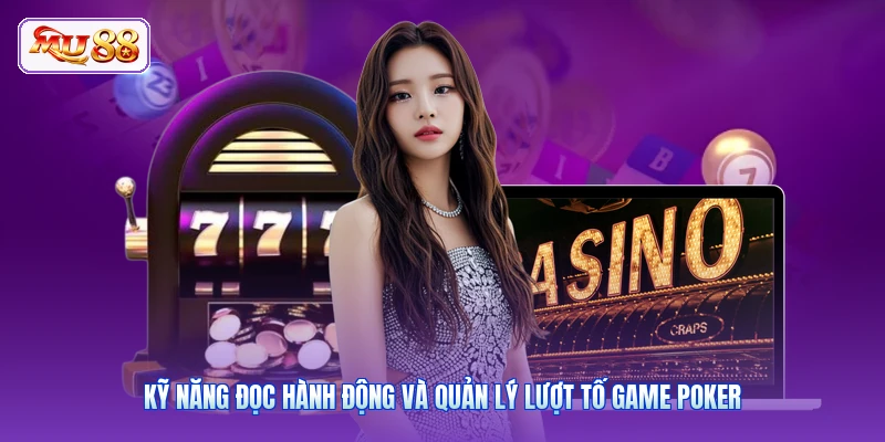 Kỹ năng đọc hành động và quản lý lượt tố game Poker