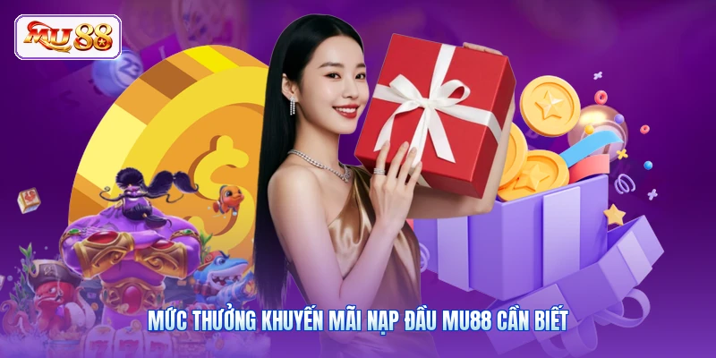 Khuyến Mãi Nạp Đầu MU88 | Nhận Ngay Tiền Thưởng Cực Đỉnh Mức thưởng khuyến mãi nạp đầu MU88 cần biết
