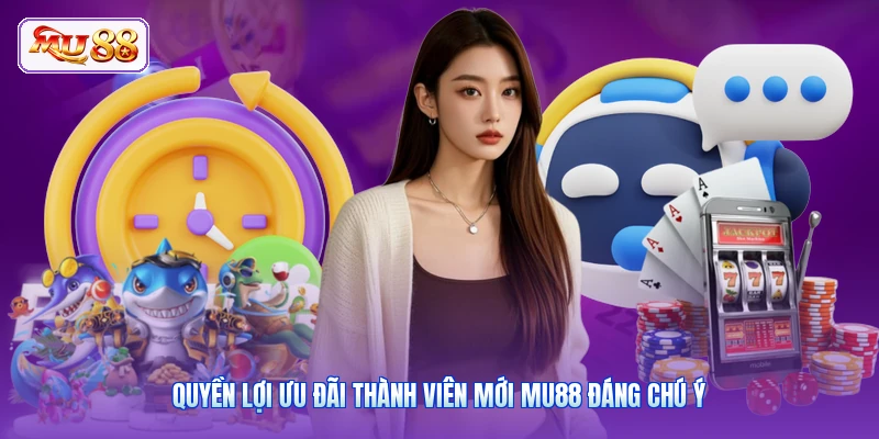 Ưu Đãi Thành Viên Mới MU88 | Rinh Quà Chào Mừng Siêu Hấp Dẫn Quyền lợi ưu đãi thành viên mới MU88 đáng chú ý