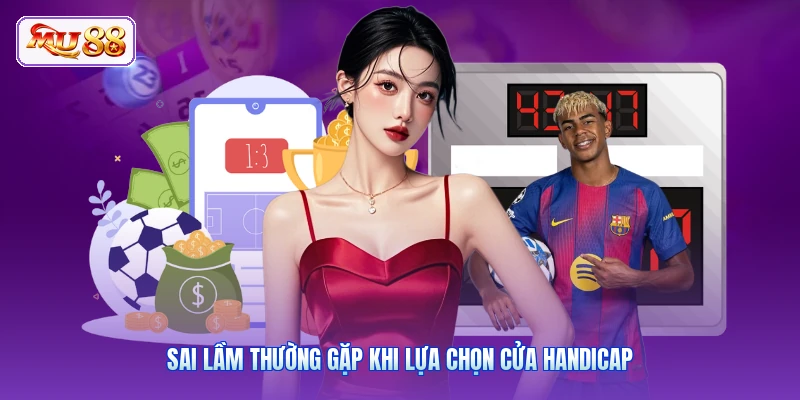 Kèo Handicap MU88 | Tuyệt Chiêu Bắt Kèo Chấp Chắc Thắng Lớn Sai lầm thường gặp khi lựa chọn cửa handicap