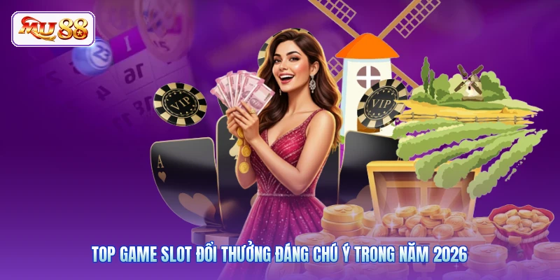 Top game slot đổi thưởng đáng chú ý trong năm 2026