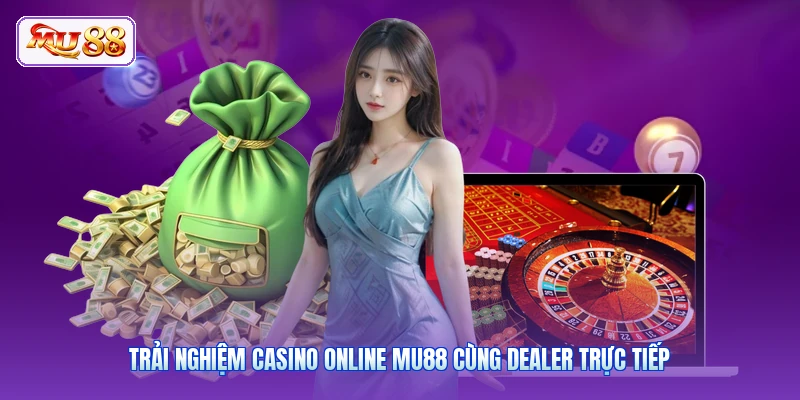 Trải nghiệm Casino Online MU88 cùng dealer trực tiếp