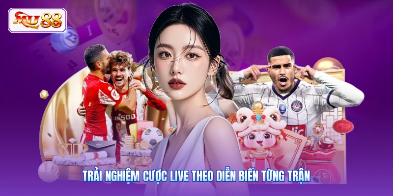 Trải nghiệm cược live theo diễn biến từng trận