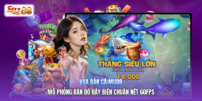 Vua Bắn Cá MU88 | Mô Phỏng Bản Đồ Đáy Biển Chuẩn Nét 60FPS