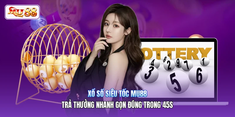 Xổ Số Siêu Tốc MU88 | Trả Thưởng Nhanh Gọn Đúng Trong 45s